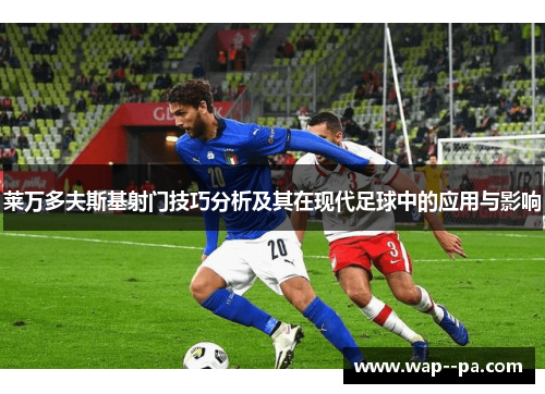 莱万多夫斯基射门技巧分析及其在现代足球中的应用与影响