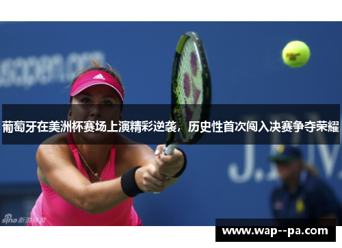 葡萄牙在美洲杯赛场上演精彩逆袭，历史性首次闯入决赛争夺荣耀