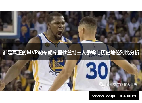 谁是真正的MVP勒布朗库里杜兰特三人争锋与历史地位对比分析