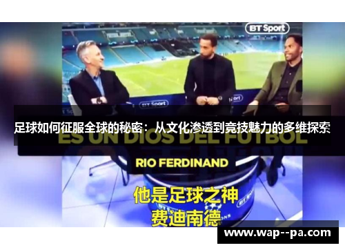 足球如何征服全球的秘密：从文化渗透到竞技魅力的多维探索