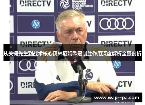 从关键先生到战术核心贝林厄姆欧冠制胜作用深度解析全景剖析