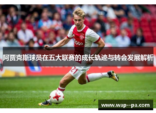 阿贾克斯球员在五大联赛的成长轨迹与转会发展解析