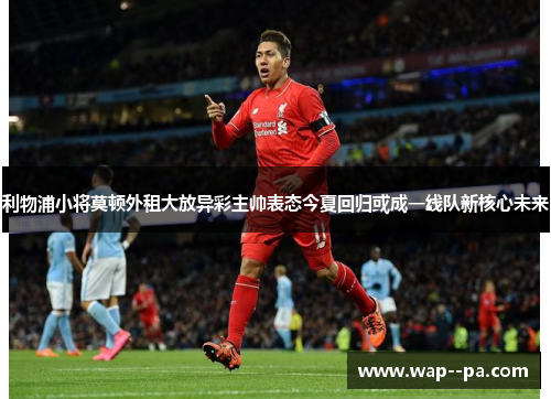 利物浦小将莫顿外租大放异彩主帅表态今夏回归或成一线队新核心未来