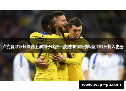 卢克曼欧联杯决赛上演帽子戏法一战封神带领球队登顶欧洲载入史册