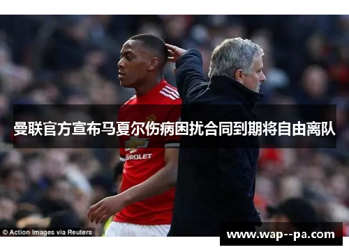 曼联官方宣布马夏尔伤病困扰合同到期将自由离队