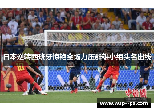 日本逆转西班牙惊艳全场力压群雄小组头名出线