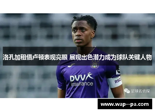 洛孔加租借卢顿表现亮眼 展现出色潜力成为球队关键人物