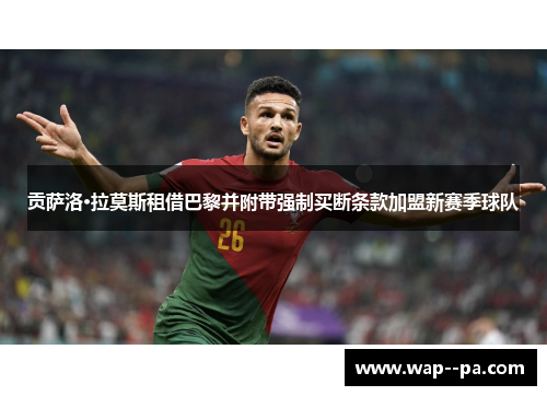 贡萨洛·拉莫斯租借巴黎并附带强制买断条款加盟新赛季球队