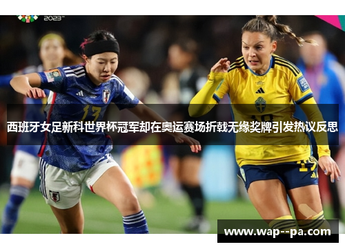 西班牙女足新科世界杯冠军却在奥运赛场折戟无缘奖牌引发热议反思