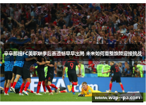 辛辛那提FC美职联季后赛遗憾早早出局 未来如何重整旗鼓迎接挑战