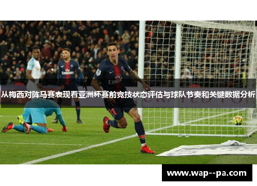 从梅西对阵马赛表现看亚洲杯赛前竞技状态评估与球队节奏和关键数据分析