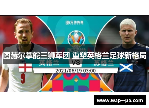 图赫尔掌舵三狮军团 重塑英格兰足球新格局