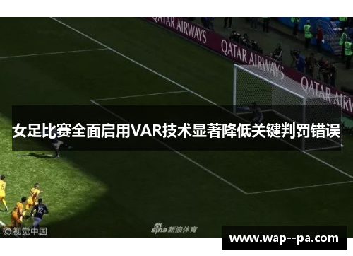 女足比赛全面启用VAR技术显著降低关键判罚错误