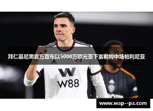 拜仁慕尼黑官方宣布以5000万欧元签下富勒姆中场帕利尼亚
