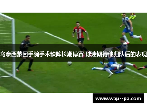 乌奈西蒙因手腕手术缺阵长期停赛 球迷期待他归队后的表现