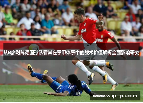 从B席对阵德国球队看其在意甲体系中的战术价值解析全面影响研究